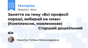 Заняття на тему «Всі професії хороші, вибирай на смак» (Комплексне, мовленнєве)                                                   Старший дошкільний вік