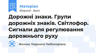 Дорожні знаки. Групи дорожніх знаків. Світлофор. Сигнали для регулювання дорожнього руху