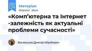 «Комп’ютерна та Інтернет -залежність як актуальні проблеми сучасності»