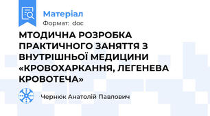 МТОДИЧНА РОЗРОБКА ПРАКТИЧНОГО ЗАНЯТТЯ З ВНУТРІШНЬОЇ МЕДИЦИНИ «КРОВОХАРКАННЯ, ЛЕГЕНЕВА КРОВОТЕЧА»