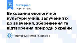 Виховання екологічної культури учнів, залучення їх до вивчення, збереження та відтворення природи України