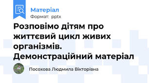 Розповімо дітям про життєвий цикл живих організмів. Демонстраційний матеріал