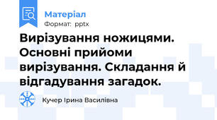 Вирізування ножицями. Основні прийоми вирізування. Складання й відгадування загадок.