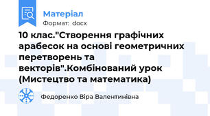 10 клас."Створення графічних арабесок на основі геометричних перетворень та векторів".Комбінований урок (Мистецтво та математика)