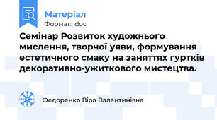 Семінар Розвиток художнього мислення, творчої уяви, формування естетичного смаку на заняттях гуртків декоративно-ужиткового мистецтва.
