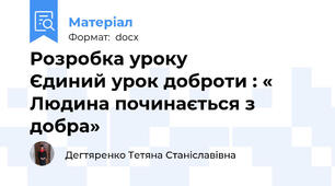 Розробка уроку               Єдиний урок доброти : « Людина починається з добра»
