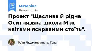 Проект "Щаслива й рідна Оситнязька школа Між квітами яскравими стоїть".