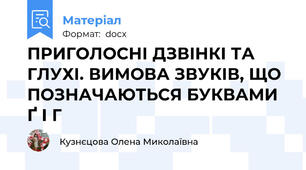 ПРИГОЛОСНІ ДЗВІНКІ ТА ГЛУХІ. ВИМОВА ЗВУКІВ, ЩО ПОЗНАЧАЮТЬСЯ БУКВАМИ Ґ І Г