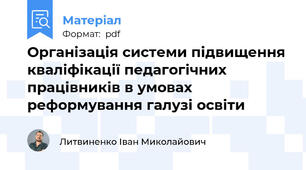 Організація системи підвищення кваліфікації педагогічних працівників в умовах реформування галузі освіти
