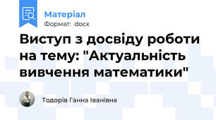 Виступ з досвіду роботи на тему: "Актуальність вивчення математики"
