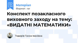 Конспект позакласного виховного заходу на тему: «ВИДАТНІ МАТЕМАТИКИ»