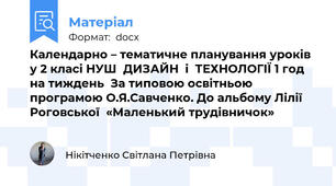 Календарно – тематичне планування уроків у 2 класі НУШ  ДИЗАЙН  і  ТЕХНОЛОГІЇ 1 год на тиждень  За типовою освітньою програмою О.Я.Савченко. До альбому Лілії Роговської  «Маленький трудівничок»