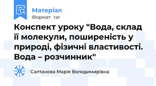 Конспект уроку "Вода, склад її молекули, поширеність у природі, фізичні властивості. Вода – розчинник"