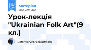 Урок-лекція "Ukrainian Folk Art"(9 кл.)