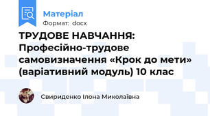 ТРУДОВЕ НАВЧАННЯ: Професійно-трудове самовизначення «Крок до мети» (варіативний модуль) 10 клас