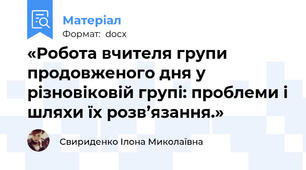 «Робота вчителя групи продовженого дня у різновіковій групі: проблеми і шляхи їх розв’язання.»