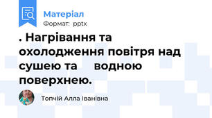 . Нагрівання та охолодження повітря над сушею та     водною поверхнею.
