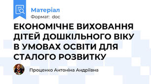 ЕКОНОМІЧНЕ ВИХОВАННЯ ДІТЕЙ ДОШКІЛЬНОГО ВІКУ В УМОВАХ ОСВІТИ ДЛЯ СТАЛОГО РОЗВИТКУ