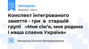 Конспект інтегрованого заняття - гри  в  старшій  групі   «Моя сім’я, моя родина і наша славна Україна»
