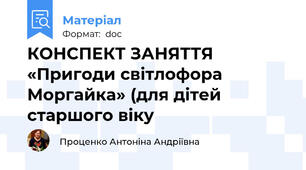 КОНСПЕКТ ЗАНЯТТЯ «Пригоди світлофора Моргайка» (для дітей старшого віку
