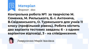 Контрольна робота №1  за творчістю М. Семенка, М. Рильського, Б.-І. Антонича, В.Свідзинського, О. Турянського для учнів 11 класу (профільний рівень). Робота містить два варіанта тестових завдань: 6 - з одним варіантом відповіді, 3 - на співіднесення.