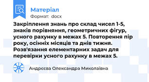 Закріплення знань про склад чисел 1-5, знаків порівняння, геометричних фігур, усного рахунку в межах 5. Повторення пір року, осінніх місяців та днів тижня. Розв'язання елементарних задач для перевірки усного рахунку в межах 5.