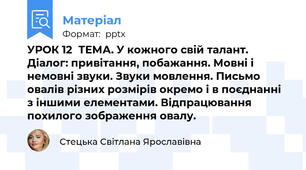 УРОК 12ТЕМА. У кожного свій талант. Діалог: привітання, побажання. Мовні і немовні звуки. Звуки мовлення. Письмо овалів різних розмірів окремо і в поєднанні з іншими елементами. Відпрацювання похилого зображення овалу.
