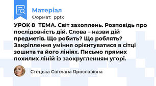 УРОК 8ТЕМА. Світ захоплень. Розповідь про послідовність дій. Слова – назви дій предметів. Що робить? Що роблять?Закріплення уміння орієнтуватися в сітці зошита та його лініях. Письмо прямих похилих ліній із заокругленням угорі.