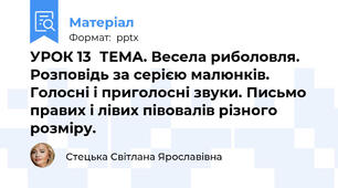 УРОК 13ТЕМА. Весела риболовля. Розповідь за серією малюнків. Голосні і приголосні звуки. Письмо правих і лівих півовалів різного розміру.