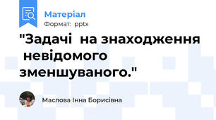 "Задачі  на знаходження  невідомого зменшуваного."