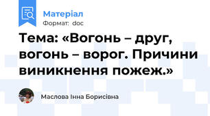 Тема: «Вогонь – друг, вогонь – ворог. Причини виникнення пожеж.»