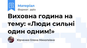 Виховна година на тему: «Люди сильні один одним!»