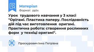 Урок  трудового навчання у 3 класі "Орігамі. Пластика паперу. Послідовність дій під час виготовлення  оригамі. Практична робота: створення рослинних форм  у техніці оригамі".