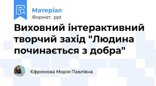 Виховний інтерактивний  творчий захід "Людина починається з добра"