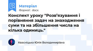 Конспект уроку "Розв’язування і порівняння задач на знаходження суми та на збільшення числа на кілька одиниць."