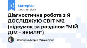 Діагностична робота з Я ДОСЛІДЖУЮ СВІТ №2 (підсумок за розділом "МІЙ ДІМ - ЗЕМЛЯ")