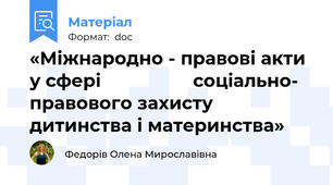 «Міжнародно - правові акти у сфері                  соціально- правового захисту дитинства і материнства»