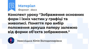 Конспект уроку "Зображення основних форм і їхніх частин у графіці та живописі. Поняття про вибір положення аркуша паперу залежно від форми об’єкта зображення."