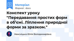 Конспект уроку "Передавання простих форм в об’ємі. Ліплення природної форми за зразком."