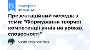 Презентаційний меседж з теми: "Формування творчої компетенції учнів на уроках словесності"