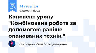 Конспект уроку "Комбінована робота за допомогою раніше опанованих технік."