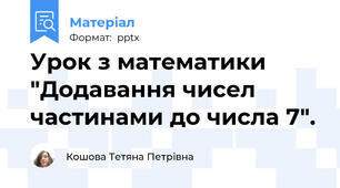 Урок з математики "Додавання чисел частинами до числа 7".