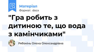 "Гра робить з дитиною те, що вода з камінчиками"