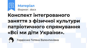 Конспект інтегрованого заняття з фізичної культури  патріотичного спрямування «Всі ми діти України».