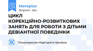ЦИКЛ  КОРЕКЦІЙНО-РОЗВИТКОВИХ ЗАНЯТЬ ДЛЯ РОБОТИ З ДІТЬМИ ДЕВІАНТНОЇ ПОВЕДІНКИ