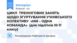 ЦИКЛ  ТРЕНІНГОВИХ ЗАНЯТЬ  ЩОДО ЗГУРТУВАННЯ УЧНІВСЬКОГО КОЛЕКТИВУ  «МИ – ОДНА КОМАНДА»  (для підлітків 10-11 класу)