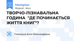 ТВОРЧО-ПІЗНАВАЛЬНА ГОДИНА  "ДЕ ПОЧИНАЄТЬСЯ ЖИТТЯ КНИГ"?