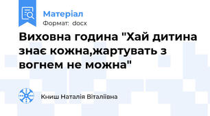 Виховна година "Хай дитина знає кожна,жартувать з вогнем не можна"