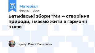 Батьківські збори "Ми -- створіння природи, і маємо жити в гармонії з нею"