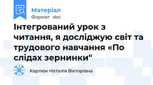 Інтегрований урок з читання, я досліджую світ та трудового навчання «По слідах зернинки"